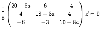 $\displaystyle \frac{1}{8}
\left(
\begin{array}{@{}ccc@{}}
20-8a&6&-4 \\
4&18-8a&4 \\
-6&-3&10-8a \\
\end{array}\right)
\vec{x}
=0
$