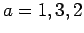 $\displaystyle a=1,3,2
$