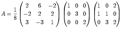 $\displaystyle A=
\frac{1}{8}
\left(
\begin{array}{@{}ccc@{}}
2&6&-2\\
-2&2&2\\...
...
\left(
\begin{array}{@{}ccc@{}}
1&0&2\\
1&1&0\\
0&3&2\\
\end{array}\right)
$