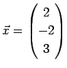 $ \vec{x}=\left(\begin{array}{@{}c@{}} 2 -2 3 \end{array}\right)$