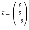 $ \vec{x}=\left(\begin{array}{@{}c@{}} 6 2 -3 \end{array}\right)$