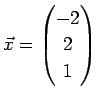 $ \vec{x}=\left(\begin{array}{@{}c@{}} -2 2 1 \end{array}\right)$