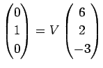 $\displaystyle \left(\begin{array}{@{}c@{}} 0 1 0 \end{array}\right)
=
V\left(\begin{array}{@{}c@{}} 6 2 -3 \end{array}\right)
$