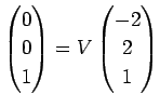 $\displaystyle \left(\begin{array}{@{}c@{}} 0 0 1 \end{array}\right)
=
V\left(\begin{array}{@{}c@{}} -2 2 1 \end{array}\right)
$
