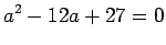 $\displaystyle a^2-12a+27=0
$
