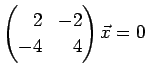 $\displaystyle \left(
\begin{array}{@{}rr@{}}
2 & -2 \\
-4 & 4
\end{array}\right)
\vec{x}=0
$