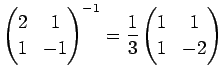 $\displaystyle \left(
\begin{array}{@{}cc@{}}
2&1 1&-1
\end{array}\right)^{-1}
=
\frac{1}{3}
\left(
\begin{array}{@{}cc@{}}
1&1 1&-2
\end{array}\right)
$
