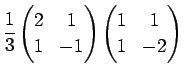 $\displaystyle \frac{1}{3} \left( \begin{array}{@{}cc@{}} 2&1 1&-1 \end{array} \right) \left( \begin{array}{@{}cc@{}} 1&1 1&-2 \end{array} \right)$