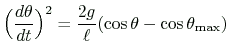 $ \displaystyle
\Bigl(\frac{d\theta}{dt}\Bigr)^2
=\frac{2g}{\ell}(\cos\theta-\cos\theta_{\text{max}})
$