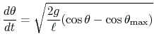 $ \displaystyle
\frac{d\theta}{dt}
=\sqrt{\frac{2g}{\ell}(\cos\theta-\cos\theta_{\text{max}})}
$