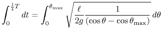 $\displaystyle \int_0^{\frac{1}{4}T}dt=
\int_0^{\theta_{\text{max}}}
\sqrt{\frac{\ell}{2g}\frac{1}{(\cos\theta-\cos\theta_{\text{max}})}}\,d\theta
$